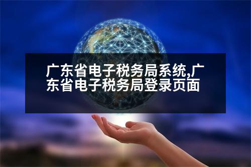 廣東省電子稅務(wù)局系統(tǒng),廣東省電子稅務(wù)局登錄頁(yè)面