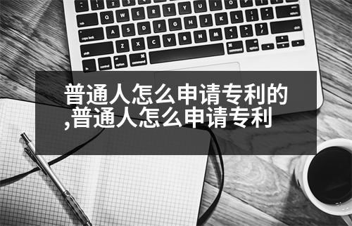 普通人怎么申請(qǐng)專利的,普通人怎么申請(qǐng)專利