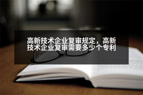 高新技術(shù)企業(yè)復(fù)審規(guī)定，高新技術(shù)企業(yè)復(fù)審需要多少個(gè)專利