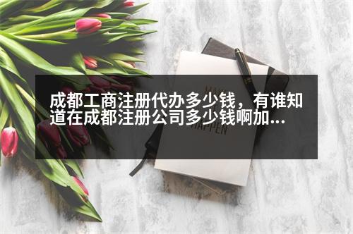 成都工商注冊(cè)代辦多少錢，有誰知道在成都注冊(cè)公司多少錢啊加上刻章一共多少錢