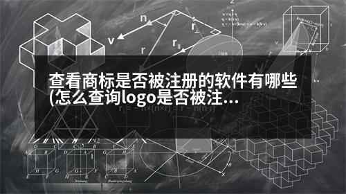 查看商標(biāo)是否被注冊的軟件有哪些(怎么查詢logo是否被注冊商標(biāo))