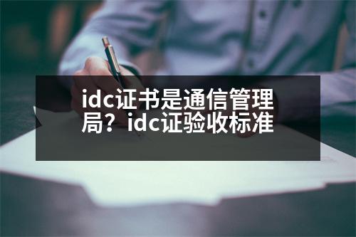 idc證書(shū)是通信管理局？idc證驗(yàn)收標(biāo)準(zhǔn)