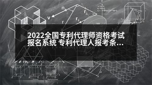 2022全國(guó)專利代理師資格考試報(bào)名系統(tǒng) 專利代理人報(bào)考條件和費(fèi)用