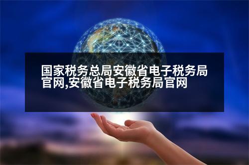 國家稅務總局安徽省電子稅務局官網,安徽省電子稅務局官網