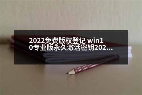 2022免費(fèi)版權(quán)登記 win10專業(yè)版永久激活密鑰2023