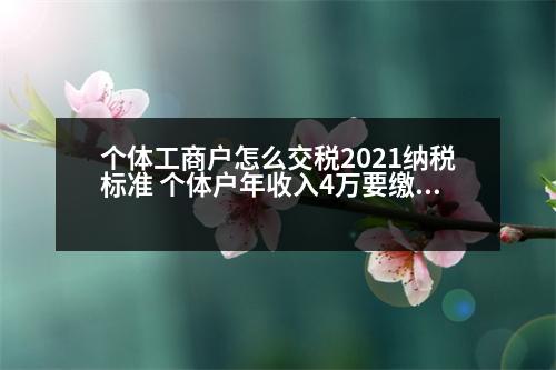 個(gè)體工商戶(hù)怎么交稅2021納稅標(biāo)準(zhǔn) 個(gè)體戶(hù)年收入4萬(wàn)要繳多少稅