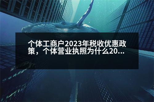 個(gè)體工商戶2023年稅收優(yōu)惠政策，個(gè)體營業(yè)執(zhí)照為什么2023年申報(bào)不了