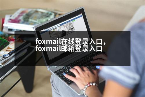 foxmail在線登錄入口，foxmail郵箱登錄入口