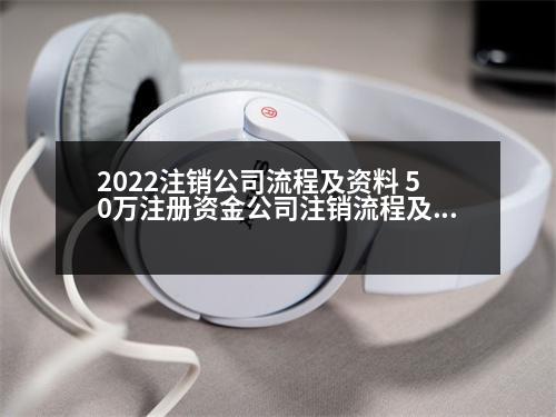 2022注銷(xiāo)公司流程及資料 50萬(wàn)注冊(cè)資金公司注銷(xiāo)流程及費(fèi)用