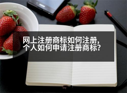 網(wǎng)上注冊商標(biāo)如何注冊,個人如何申請注冊商標(biāo)？