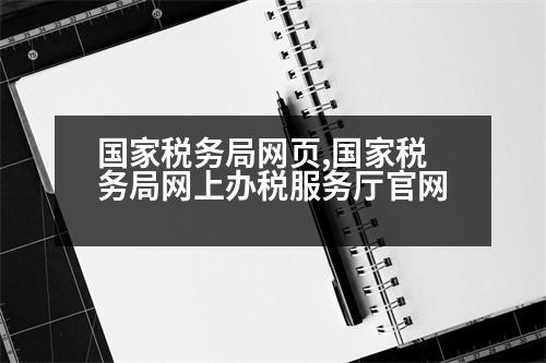 國(guó)家稅務(wù)局網(wǎng)頁(yè),國(guó)家稅務(wù)局網(wǎng)上辦稅服務(wù)廳官網(wǎng)