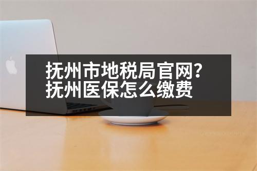 撫州市地稅局官網(wǎng)？撫州醫(yī)保怎么繳費(fèi)