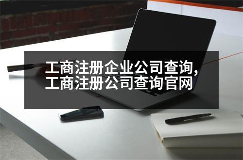 工商注冊企業(yè)公司查詢,工商注冊公司查詢官網(wǎng)