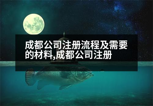 成都公司注冊(cè)流程及需要的材料,成都公司注冊(cè)