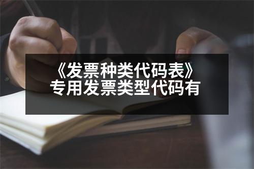 《發(fā)票種類代碼表》 專用發(fā)票類型代碼有