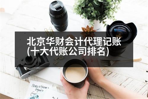 北京華財(cái)會(huì)計(jì)代理記賬(十大代賬公司排名)