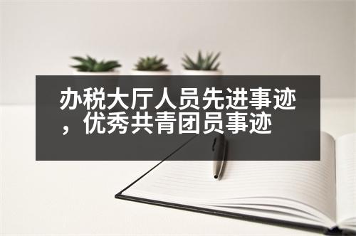 辦稅大廳人員先進事跡，優(yōu)秀共青團員事跡