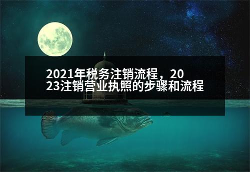 2021年稅務(wù)注銷流程，2023注銷營業(yè)執(zhí)照的步驟和流程