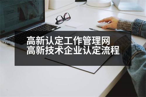 高新認定工作管理網(wǎng) 高新技術(shù)企業(yè)認定流程