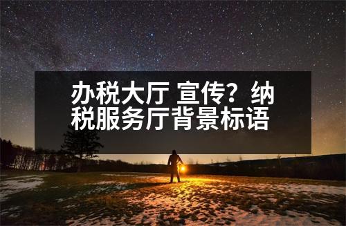 辦稅大廳 宣傳？納稅服務(wù)廳背景標(biāo)語