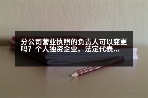 分公司營(yíng)業(yè)執(zhí)照的負(fù)責(zé)人可以變更嗎？個(gè)人獨(dú)資企業(yè)。法定代表人(負(fù)責(zé)人)變更需要哪些手續(xù)~~麻煩嗎