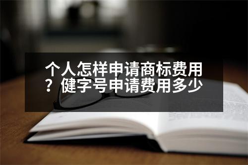 個(gè)人怎樣申請(qǐng)商標(biāo)費(fèi)用？健字號(hào)申請(qǐng)費(fèi)用多少