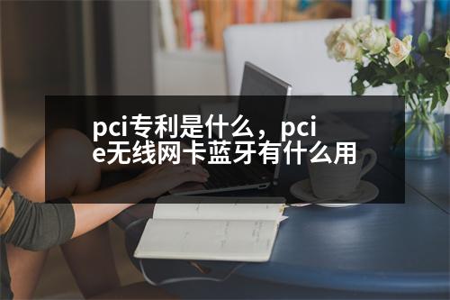 pci專利是什么，pcie無(wú)線網(wǎng)卡藍(lán)牙有什么用