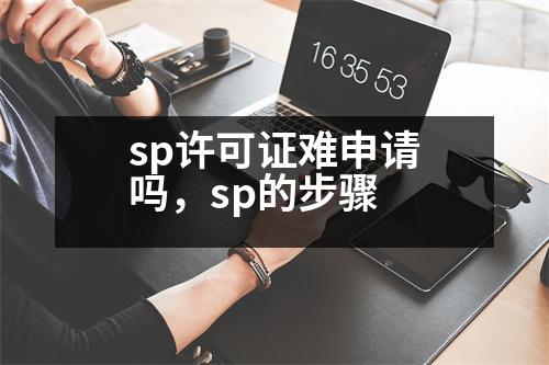 sp許可證難申請(qǐng)嗎，sp的步驟