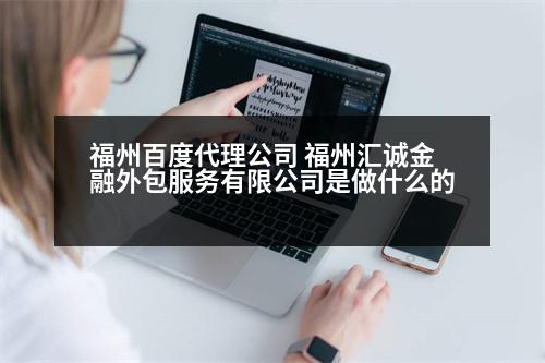 福州百度代理公司 福州匯誠(chéng)金融外包服務(wù)有限公司是做什么的