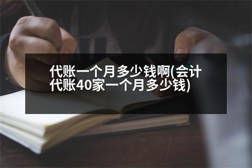 代賬一個(gè)月多少錢啊(會(huì)計(jì)代賬40家一個(gè)月多少錢)