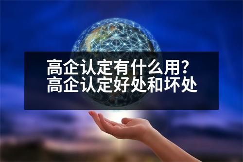 高企認定有什么用？高企認定好處和壞處