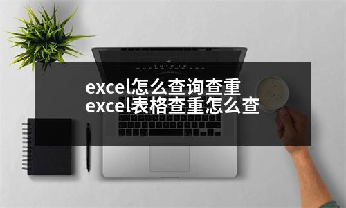 excel怎么查詢查重 excel表格查重怎么查