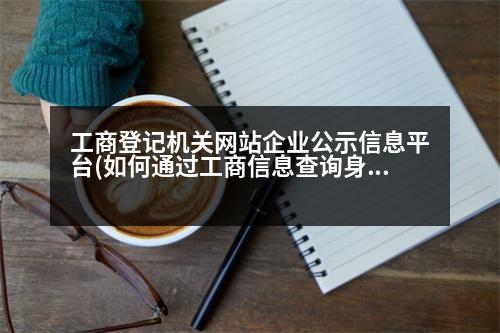 工商登記機關(guān)網(wǎng)站企業(yè)公示信息平臺(如何通過工商信息查詢身份信息)