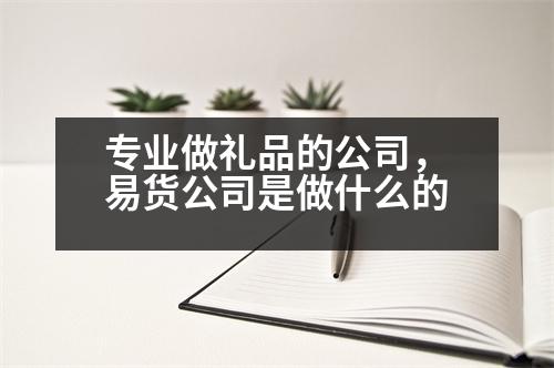 專業(yè)做禮品的公司，易貨公司是做什么的