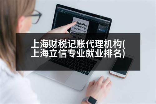 上海財稅記賬代理機構(gòu)(上海立信專業(yè)就業(yè)排名)