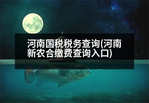 河南國稅稅務(wù)查詢(河南新農(nóng)合繳費(fèi)查詢?nèi)肟?