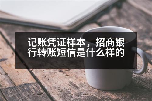 記賬憑證樣本，招商銀行轉賬短信是什么樣的