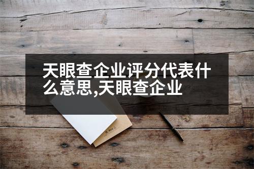 天眼查企業(yè)評(píng)分代表什么意思,天眼查企業(yè)