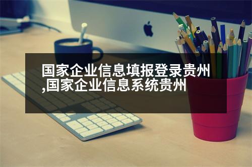 國家企業(yè)信息填報登錄貴州,國家企業(yè)信息系統(tǒng)貴州