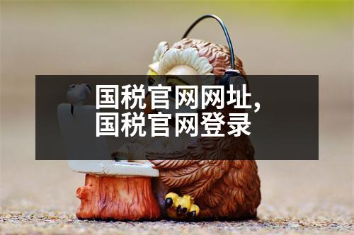 國(guó)稅官網(wǎng)網(wǎng)址,國(guó)稅官網(wǎng)登錄