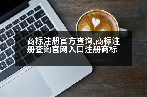 商標(biāo)注冊官方查詢,商標(biāo)注冊查詢官網(wǎng)入口注冊商標(biāo)