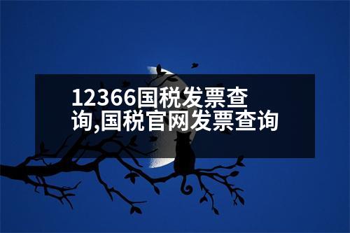 12366國稅發(fā)票查詢,國稅官網(wǎng)發(fā)票查詢