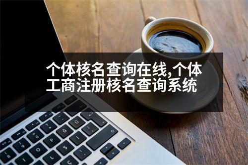 個(gè)體核名查詢(xún)?cè)诰€(xiàn),個(gè)體工商注冊(cè)核名查詢(xún)系統(tǒng)