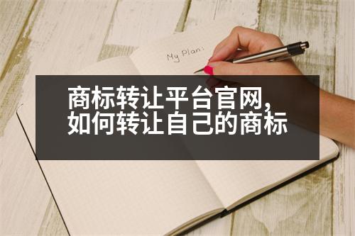 商標(biāo)轉(zhuǎn)讓平臺官網(wǎng),如何轉(zhuǎn)讓自己的商標(biāo)