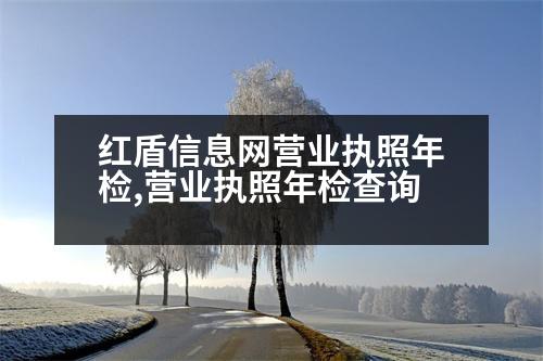 紅盾信息網(wǎng)營(yíng)業(yè)執(zhí)照年檢,營(yíng)業(yè)執(zhí)照年檢查詢