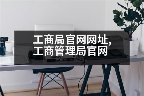 工商局官網(wǎng)網(wǎng)址,工商管理局官網(wǎng)