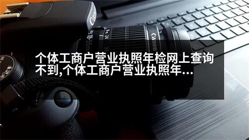 個體工商戶營業(yè)執(zhí)照年檢網(wǎng)上查詢不到,個體工商戶營業(yè)執(zhí)照年檢網(wǎng)上查詢