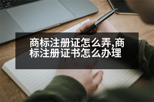 商標(biāo)注冊證怎么弄,商標(biāo)注冊證書怎么辦理