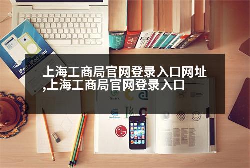 上海工商局官網(wǎng)登錄入口網(wǎng)址,上海工商局官網(wǎng)登錄入口