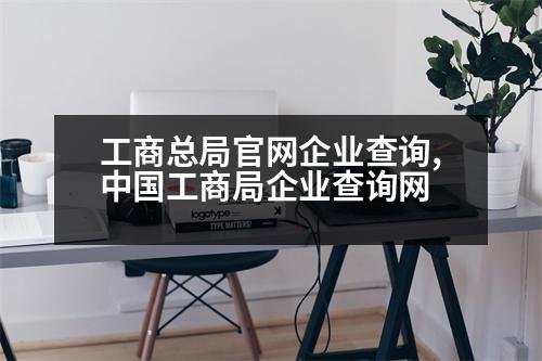 工商總局官網(wǎng)企業(yè)查詢(xún),中國(guó)工商局企業(yè)查詢(xún)網(wǎng)